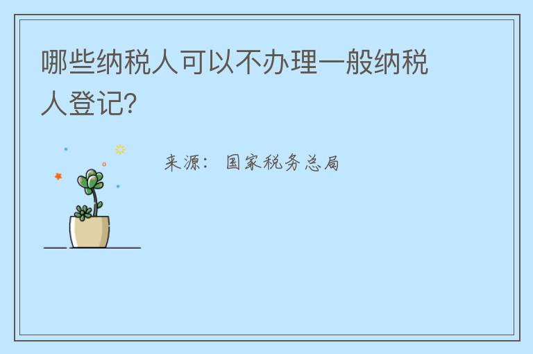 哪些纳税人可以不办理一般纳税人登记？