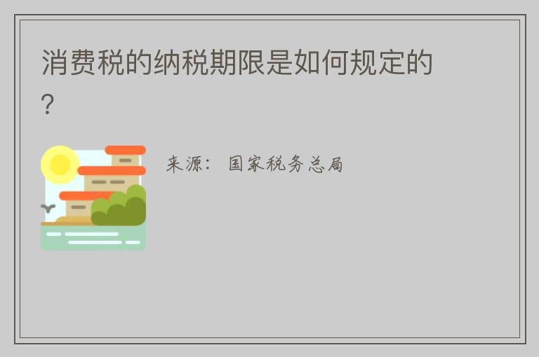 消费税的纳税期限是如何规定的？