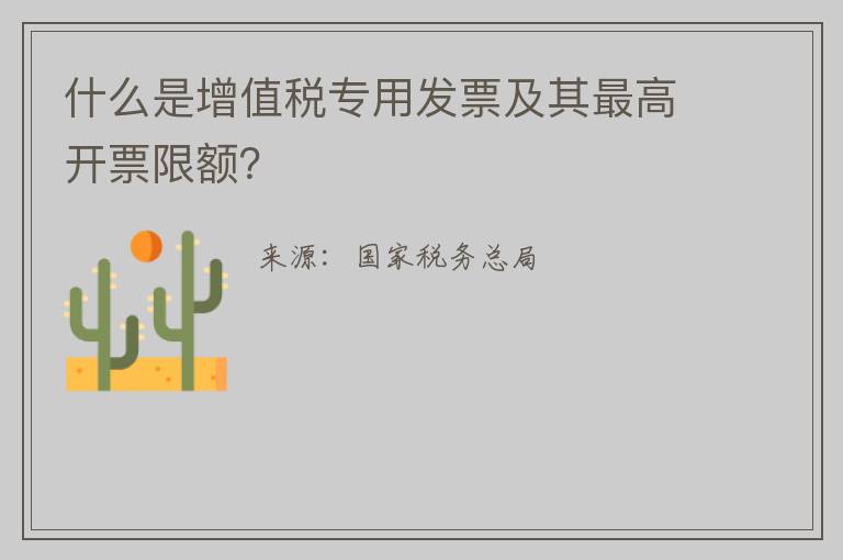 什么是增值税专用发票及其最高开票限额？