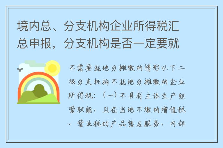 境内总、分支机构企业所得税汇总申报，分支机构是否一定要就地分摊缴纳企业所得税？