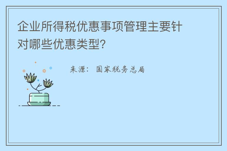 企业所得税优惠事项管理主要针对哪些优惠类型？