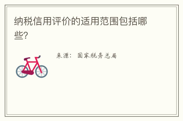 纳税信用评价的适用范围包括哪些？