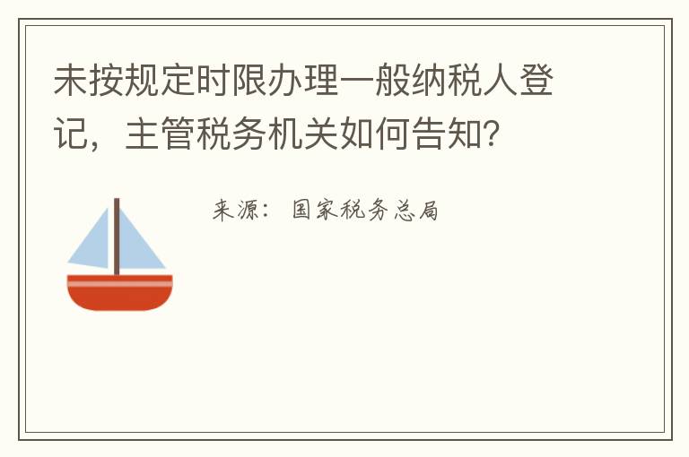 未按规定时限办理一般纳税人登记，主管税务机关如何告知？