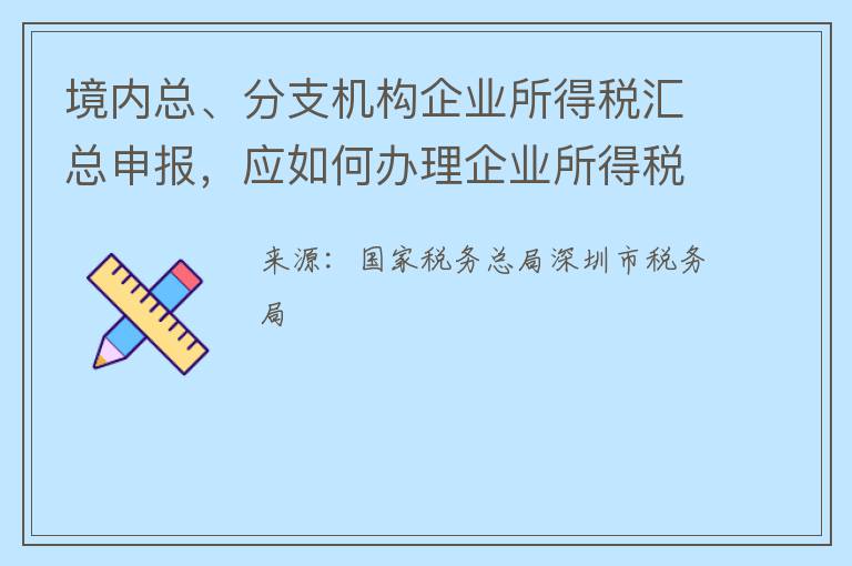 境内总、分支机构企业所得税汇总申报，应如何办理企业所得税季度预缴申报？