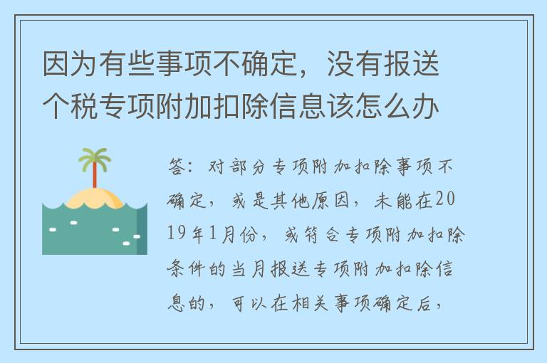 因为有些事项不确定，没有报送个税专项附加扣除信息该怎么办？