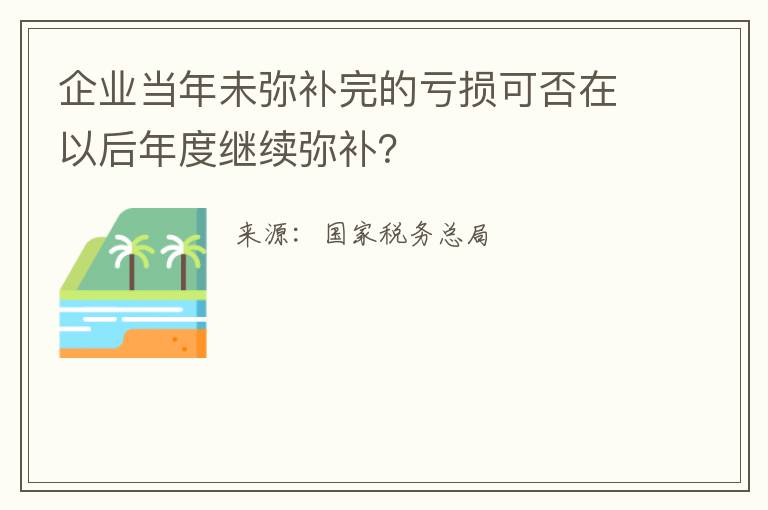 企业当年未弥补完的亏损可否在以后年度继续弥补？