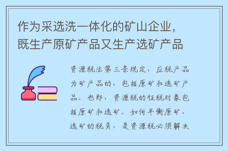 作为采选洗一体化的矿山企业，既生产原矿产品又生产选矿产品，如何申报缴纳资源税？