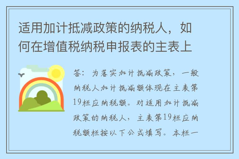 适用加计抵减政策的纳税人，如何在增值税纳税申报表的主表上体现加计抵减额？